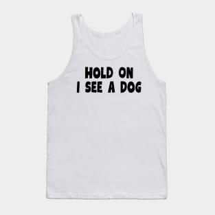 Hold On I See a Dog - Dog Quotes Tank Top